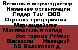 Визитный мерчендайзер › Название организации ­ Лидер Тим, ООО › Отрасль предприятия ­ Мерчендайзинг › Минимальный оклад ­ 18 000 - Все города Работа » Вакансии   . Ненецкий АО,Волоковая д.